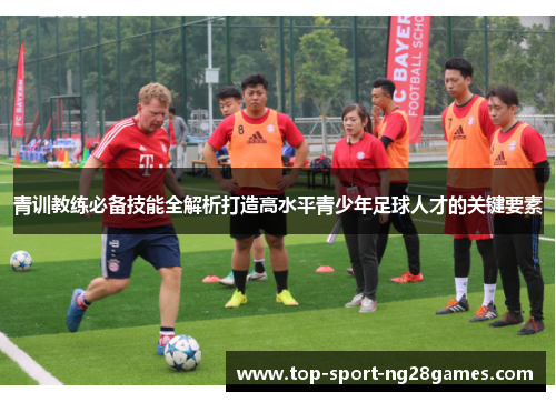 青训教练必备技能全解析打造高水平青少年足球人才的关键要素