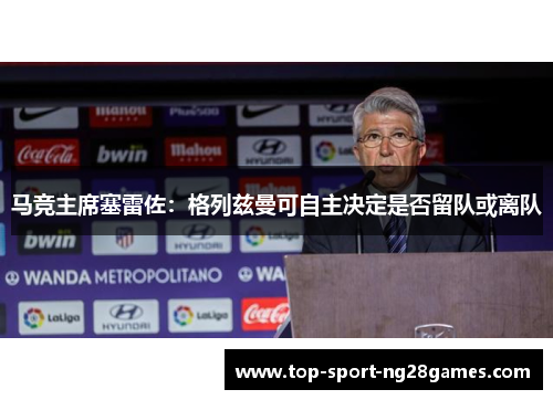 马竞主席塞雷佐：格列兹曼可自主决定是否留队或离队