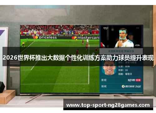 2026世界杯推出大数据个性化训练方案助力球员提升表现