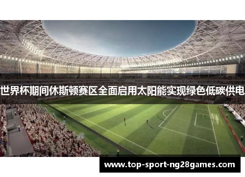 世界杯期间休斯顿赛区全面启用太阳能实现绿色低碳供电